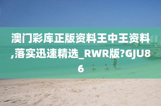 澳门彩库正版资料王中王资料,落实迅速精选_RWR版?GJU86