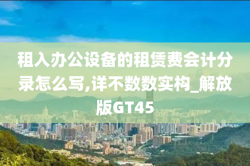 租入办公设备的租赁费会计分录怎么写,详不数数实构_解放版GT45