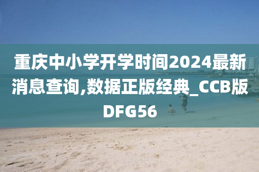 重庆中小学开学时间2024最新消息查询,数据正版经典_CCB版DFG56