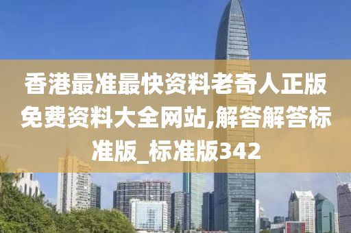 香港最准最快资料老奇人正版免费资料大全网站,解答解答标准版_标准版342