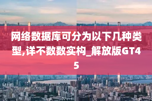 网络数据库可分为以下几种类型,详不数数实构_解放版GT45