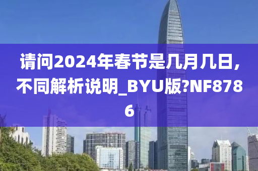 请问2024年春节是几月几日,不同解析说明_BYU版?NF8786