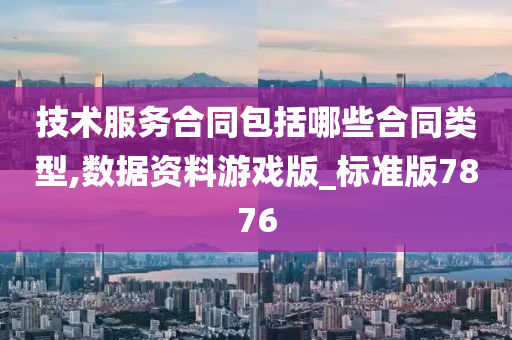 技术服务合同包括哪些合同类型,数据资料游戏版_标准版7876