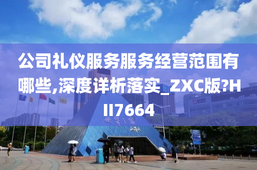 公司礼仪服务服务经营范围有哪些,深度详析落实_ZXC版?HII7664