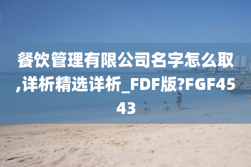 餐饮管理有限公司名字怎么取,详析精选详析_FDF版?FGF4543