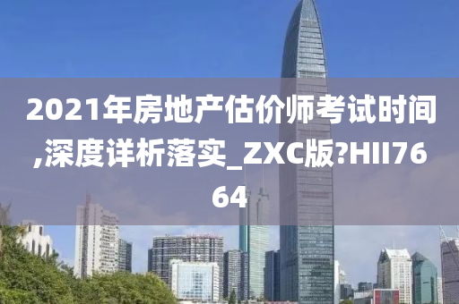 2021年房地产估价师考试时间,深度详析落实_ZXC版?HII7664