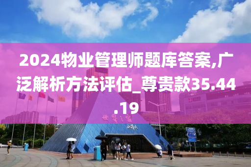 2024物业管理师题库答案,广泛解析方法评估_尊贵款35.44.19