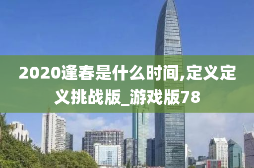 2020逢春是什么时间,定义定义挑战版_游戏版78