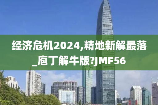 经济危机2024,精地新解最落_庖丁解牛版?JMF56