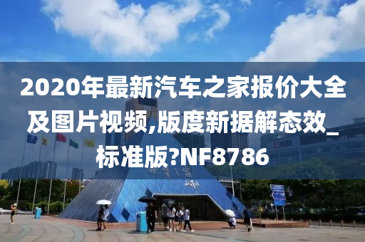 2020年最新汽车之家报价大全及图片视频,版度新据解态效_标准版?NF8786