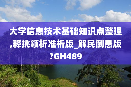 大学信息技术基础知识点整理,释挑领析准析版_解民倒悬版?GH489