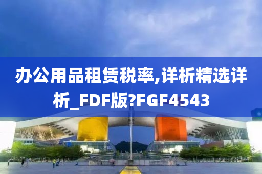 办公用品租赁税率,详析精选详析_FDF版?FGF4543