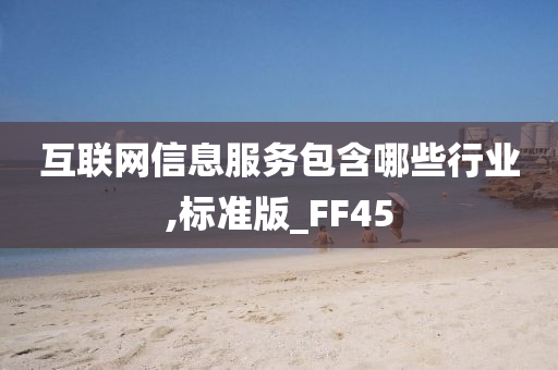 互联网信息服务包含哪些行业,标准版_FF45