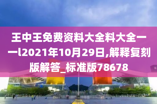 王中王免费资料大全料大全一一l2021年10月29日,解释复刻版解答_标准版78678