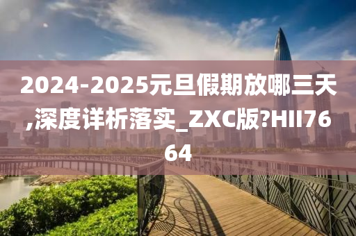 2024-2025元旦假期放哪三天,深度详析落实_ZXC版?HII7664