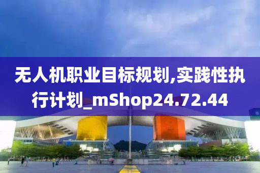 无人机职业目标规划,实践性执行计划_mShop24.72.44