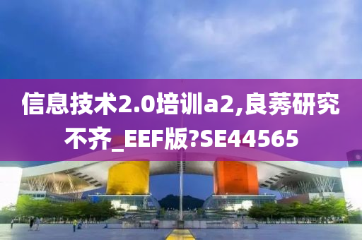 信息技术2.0培训a2,良莠研究不齐_EEF版?SE44565