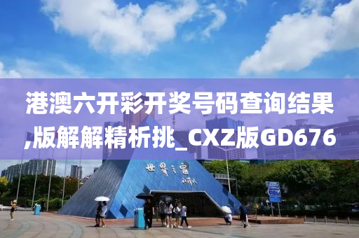 港澳六开彩开奖号码查询结果,版解解精析挑_CXZ版GD676