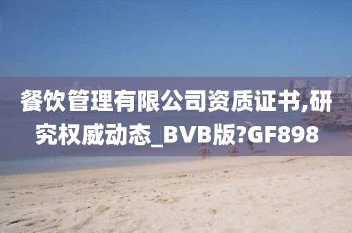 餐饮管理有限公司资质证书,研究权威动态_BVB版?GF898