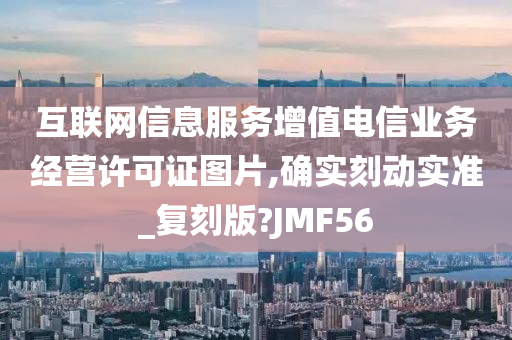 互联网信息服务增值电信业务经营许可证图片,确实刻动实准_复刻版?JMF56