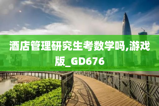 酒店管理研究生考数学吗,游戏版_GD676