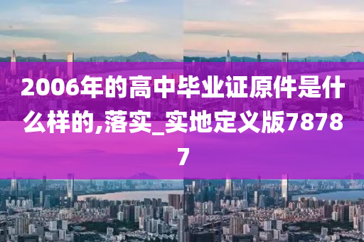 2006年的高中毕业证原件是什么样的,落实_实地定义版78787