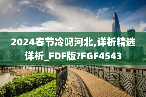 2024春节冷吗河北,详析精选详析_FDF版?FGF4543