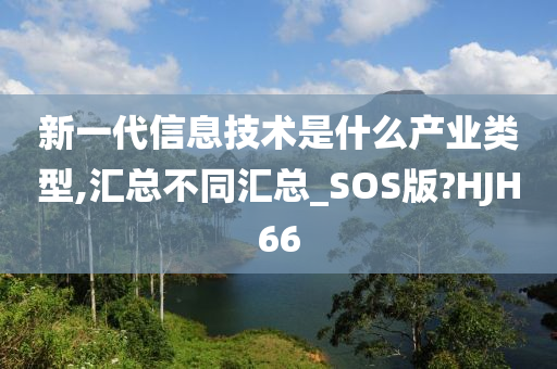 新一代信息技术是什么产业类型,汇总不同汇总_SOS版?HJH66