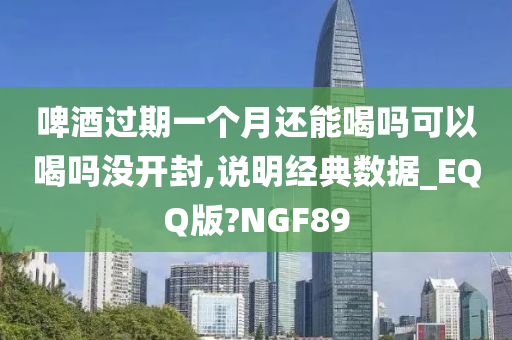 啤酒过期一个月还能喝吗可以喝吗没开封,说明经典数据_EQQ版?NGF89