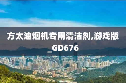 方太油烟机专用清洁剂,游戏版_GD676