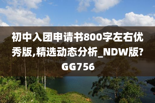 初中入团申请书800字左右优秀版,精选动态分析_NDW版?GG756