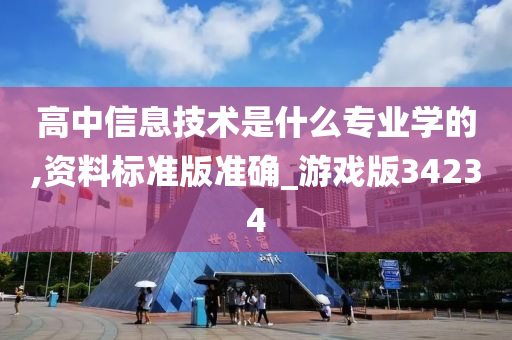 高中信息技术是什么专业学的,资料标准版准确_游戏版34234