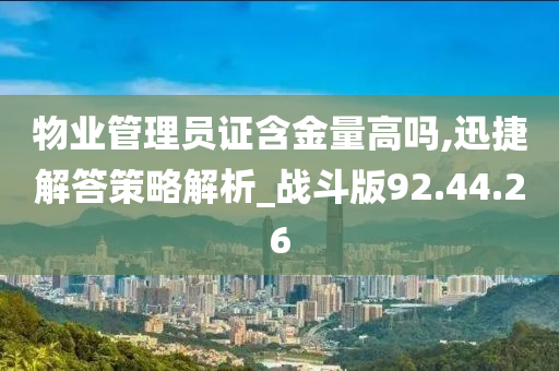 物业管理员证含金量高吗,迅捷解答策略解析_战斗版92.44.26