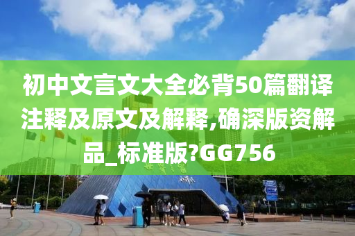 初中文言文大全必背50篇翻译注释及原文及解释,确深版资解品_标准版?GG756