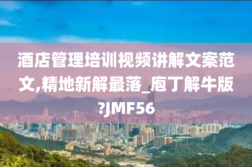 酒店管理培训视频讲解文案范文,精地新解最落_庖丁解牛版?JMF56