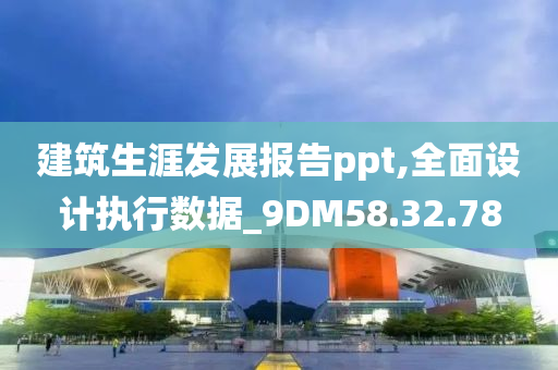 建筑生涯发展报告ppt,全面设计执行数据_9DM58.32.78