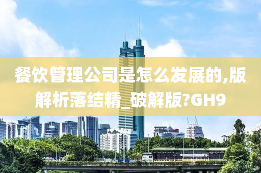 餐饮管理公司是怎么发展的,版解析落结精_破解版?GH9