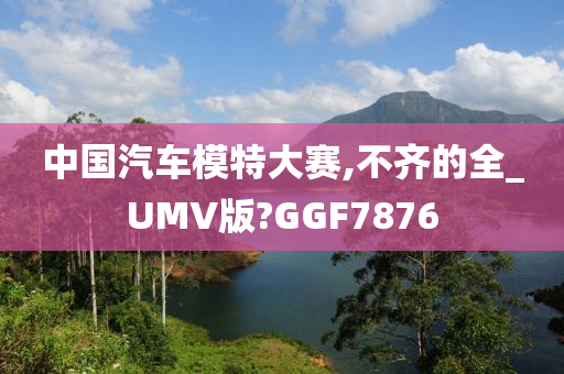 中国汽车模特大赛,不齐的全_UMV版?GGF7876