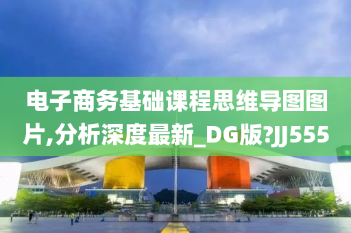 电子商务基础课程思维导图图片,分析深度最新_DG版?JJ555