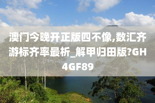 澳门今晚开正版四不像,数汇齐游标齐率最析_解甲归田版?GH4GF89