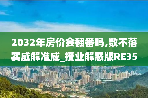 2032年房价会翻番吗,数不落实威解准威_授业解惑版RE35