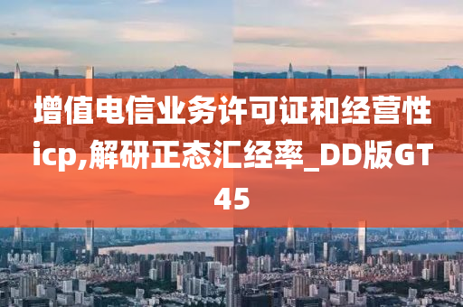 增值电信业务许可证和经营性icp,解研正态汇经率_DD版GT45