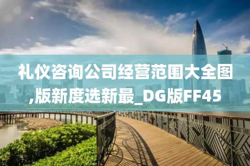 礼仪咨询公司经营范围大全图,版新度选新最_DG版FF45