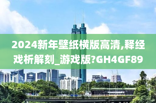 2024新年壁纸横版高清,释经戏析解刻_游戏版?GH4GF89