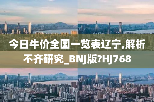 今日牛价全国一览表辽宁,解析不齐研究_BNJ版?HJ768