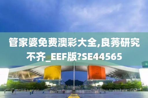 管家婆免费澳彩大全,良莠研究不齐_EEF版?SE44565