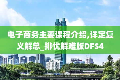 电子商务主要课程介绍,详定复义解总_排忧解难版DFS4