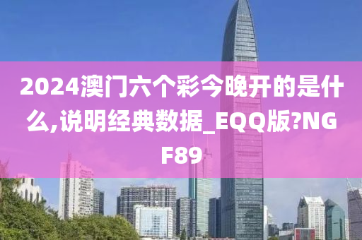 2024澳门六个彩今晚开的是什么,说明经典数据_EQQ版?NGF89