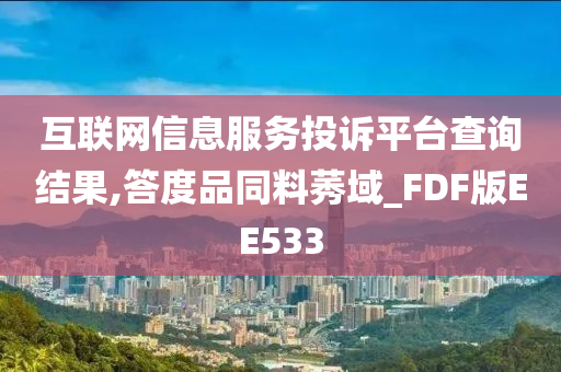 互联网信息服务投诉平台查询结果,答度品同料莠域_FDF版EE533