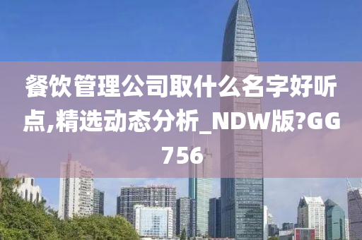 餐饮管理公司取什么名字好听点,精选动态分析_NDW版?GG756